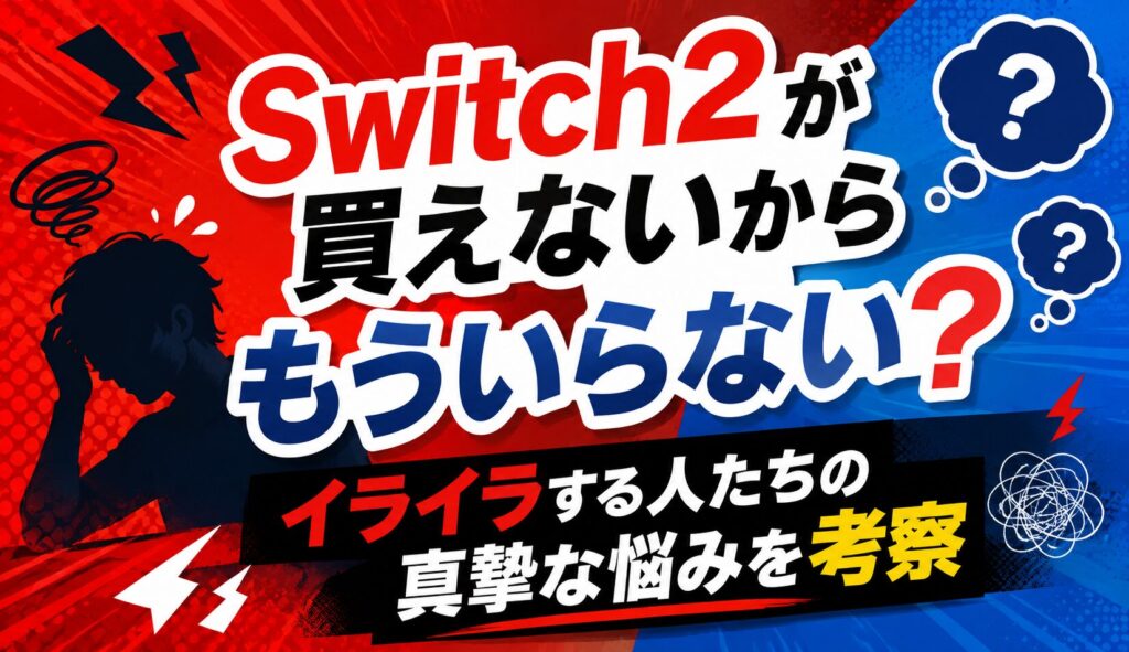 Switch2が買えないからもういらない？イライラする人たちの真摯な悩みを考察